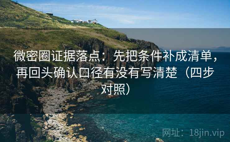 微密圈证据落点:先把条件补成清单,再回头确认口径有没有写清楚(四步对照) 微密圈证据落点:先把条件补成清单,再回头确认口径有没有写清楚(四步对照)