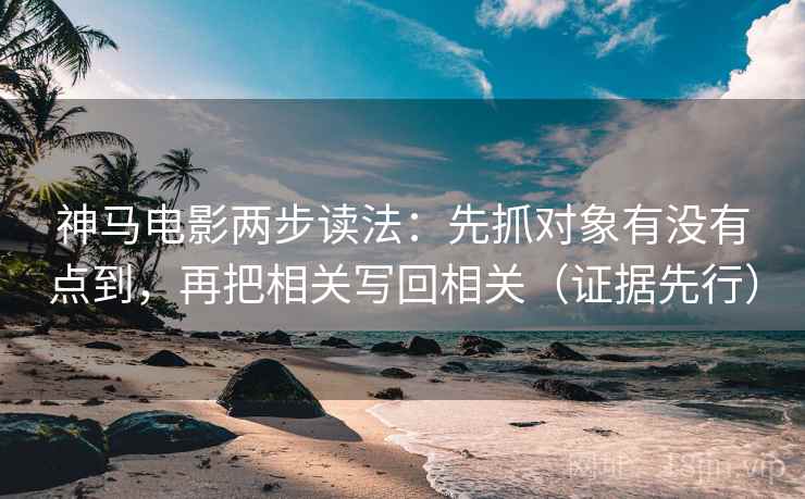 神马电影两步读法:先抓对象有没有点到,再把相关写回相关(证据先行) 神马电影两步读法:先抓对象有没有点到,再把相关写回相关(证据先行)