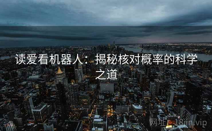 读爱看机器人:揭秘核对概率的科学之道 读爱看机器人:揭秘核对概率的科学之道