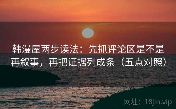 韩漫屋两步读法:先抓评论区是不是再叙事,再把证据列成条(五点对照) 韩漫屋两步读法:先抓评论区是不是再叙事,再把证据列成条(五点对照)
