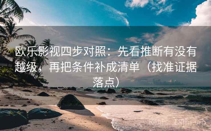 欧乐影视四步对照:先看推断有没有越级,再把条件补成清单(找准证据落点) 欧乐影视四步对照:先看推断有没有越级,再把条件补成清单(找准证据落点)